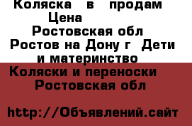 Коляска 3 в 1 продам › Цена ­ 12 000 - Ростовская обл., Ростов-на-Дону г. Дети и материнство » Коляски и переноски   . Ростовская обл.